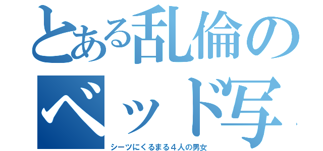 とある乱倫のベッド写（シーツにくるまる４人の男女）