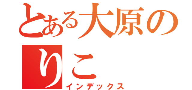 とある大原のりこ（インデックス）