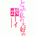 とある私の大好きなのボーイ（あなたは、私があなたを愛しているかわからない）