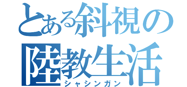 とある斜視の陸教生活（シャシンガン）