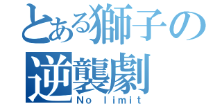 とある獅子の逆襲劇（Ｎｏ ｌｉｍｉｔ）