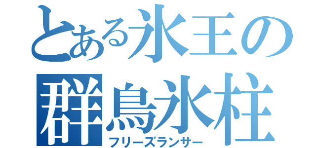 とある氷王の群鳥氷柱（フリーズランサー）