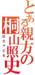 とある親方の桐山照史（ぽちゃどる）