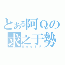 とある阿Ｑの求之于勢（ＳｏｕｌＲ）