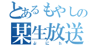 とあるもやしの某生放送（ぷにｈ）