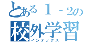 とある１‐２の校外学習（インデックス）