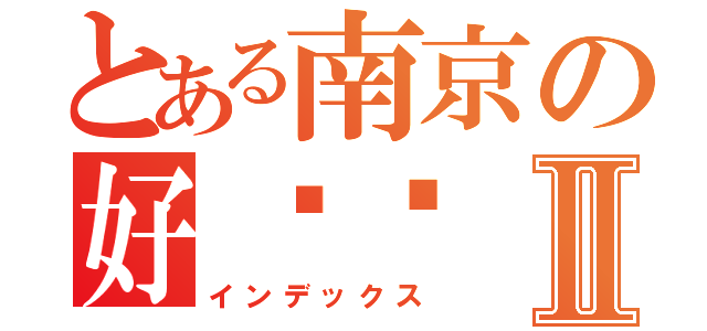 とある南京の好热诶Ⅱ（インデックス）