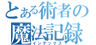 とある術者の魔法記録（インデックス）