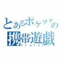 とあるポケヲタの携帯遊戯（ｆｌａｔｚ）