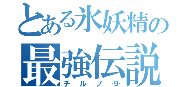 とある氷妖精の最強伝説（チルノ⑨）