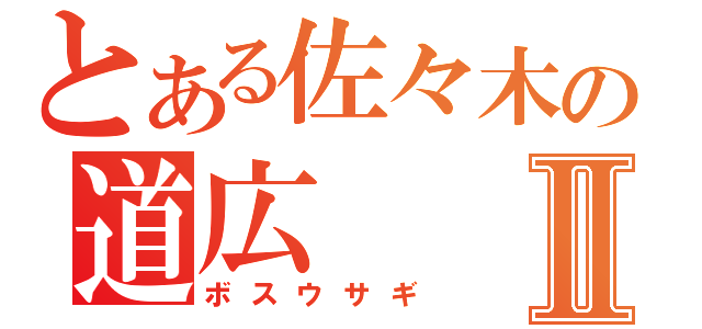 とある佐々木の道広Ⅱ（ボスウサギ）