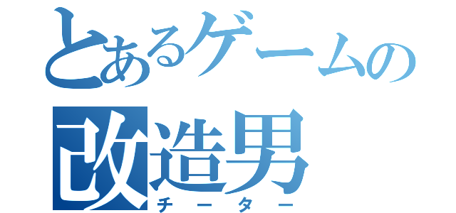 とあるゲームの改造男（チーター）