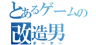 とあるゲームの改造男（チーター）