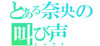 とある奈央の叫び声（シャウト）