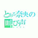 とある奈央の叫び声（シャウト）