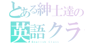 とある紳士達の英語クラス（Ｅｎｇｌｉｓｈ Ｃｌａｓｓ）