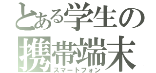 とある学生の携帯端末（スマートフォン）