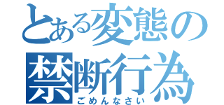 とある変態の禁断行為（ごめんなさい）