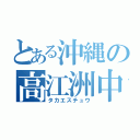 とある沖縄の高江洲中（タカエスチュウ）