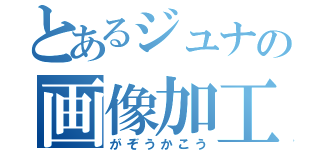 とあるジュナの画像加工（がぞうかこう）