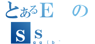 とあるＥのｓｓ（ｑｇ｛ｂ｀）