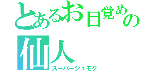 とあるお目覚め界の仙人（スーパージュモク）