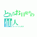 とあるお目覚め界の仙人（スーパージュモク）