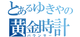 とあるゆきやの黄金時計（バウンサー）