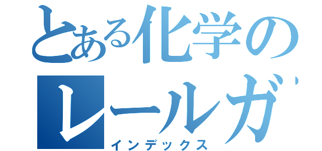 とある化学のレールガン（インデックス）