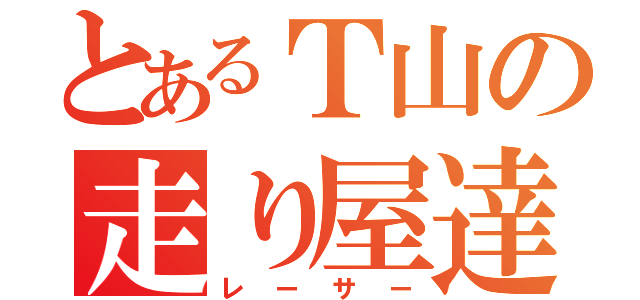 とあるＴ山の走り屋達（レーサー）