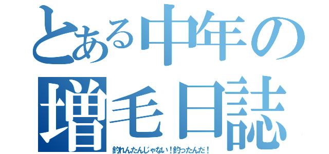 とある中年の増毛日誌（釣れんたんじゃない！釣ったんだ！）