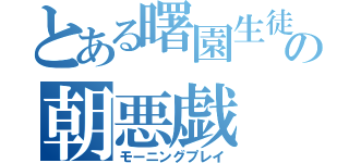 とある曙園生徒の朝悪戯（モーニングプレイ）