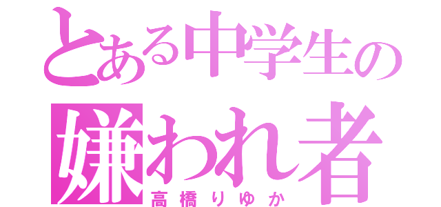 とある中学生の嫌われ者（高橋りゆか）