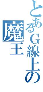 とあるＧ線上の魔王（）