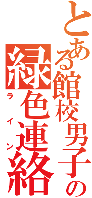 とある館校男子の緑色連絡手段（ライン）