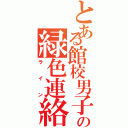 とある館校男子の緑色連絡手段（ライン）