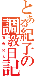 とある紀子の調教日記Ⅱ（古寺和人）