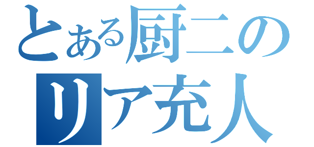 とある厨二のリア充人生（）