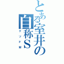 とある室井の自称Ｓ（クソドＭ）