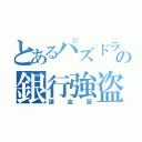 とあるパズドラーの銀行強盗（課金厨）