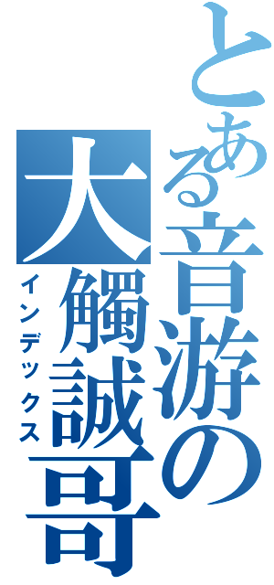 とある音游の大觸誠哥（インデックス）