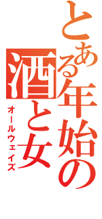 とある年始の酒と女（オールウェイズ）