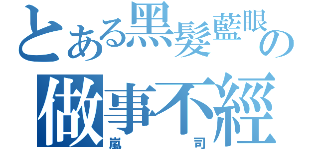 とある黑髮藍眼の做事不經大腦的攻（嵐司）