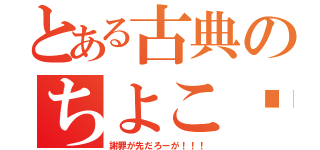 とある古典のちよこ♡（謝罪が先だろーが！！！）