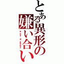 とある異形の嫌い合い（爽：死ね！　儚：お前が死ね！）