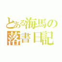 とある海馬の落書日記（）