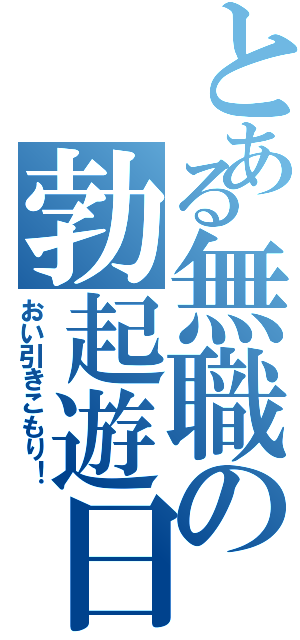 とある無職の勃起遊日（おい引きこもり！）