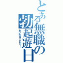 とある無職の勃起遊日（おい引きこもり！）