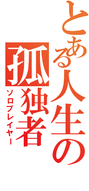 とある人生の孤独者（ソロプレイヤー）