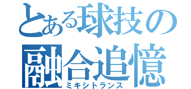 とある球技の融合追憶（ミキシトランス）